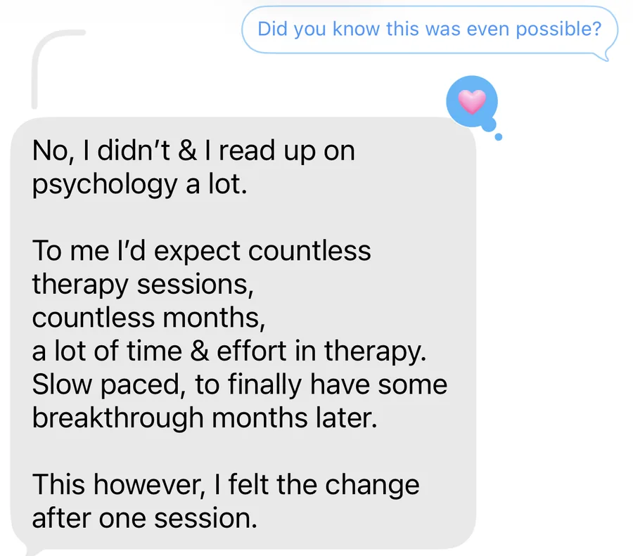 A text message. Did you know this was even possible? No, I didn&rsquo;t and I read up on psychology a lot. To me I&rsquo;d expect countless therapy sessions, countless months, a lot of time and effort in therapy. Slow paced, to finally have some breakthrough months later. This however, I felt the change after one session.