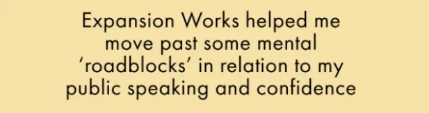 From Lydia's newsletter: Expansion Works helped me move past some mental roadblocks in relation to my public speaking and confidence.